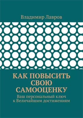 Как повысить свою самооценку. Ваш персональный ключ к Величайшим достижениям | Лавров Владимир Сергеевич | Электронная книга 10078 - фото 11768