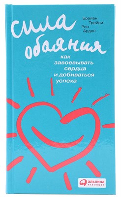 Сила обаяния. Как завоевывать сердца и добиваться успеха (Брайан Трейси, Рон Арден) 7011 - фото 4732