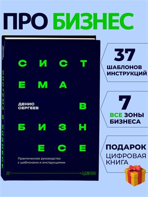 Система в бизнесе. 37 шаблонов и инструкций по маркетингу, продажам и управлению командой с нуля - Сергеев Денис Владимирович 1000021710